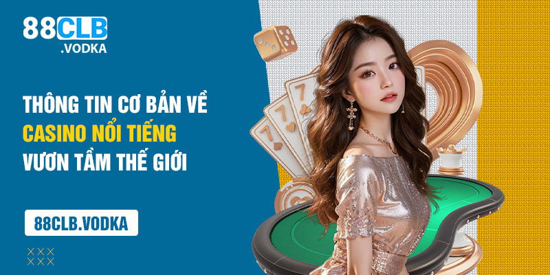 Thông tin cơ bản về casino nổi tiếng vươn tầm thế giới